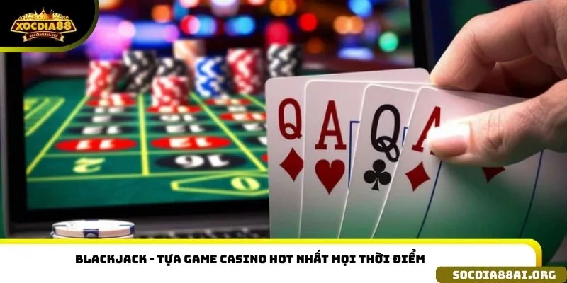 Blackjack - tựa game casino Hot nhất mọi thời điểm