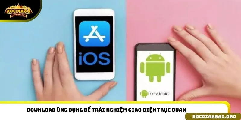 Download ứng dụng để trải nghiệm giao diện trực quan