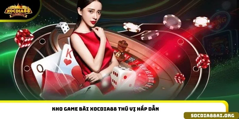 Kho Game Bài Xocdia88 thú vị hấp dẫn