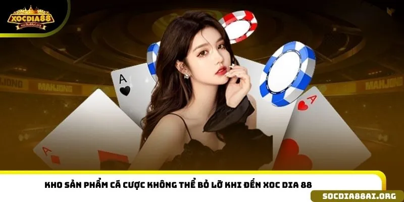 Kho sản phẩm cá cược không thể bỏ lỡ khi đến Xoc dia 88