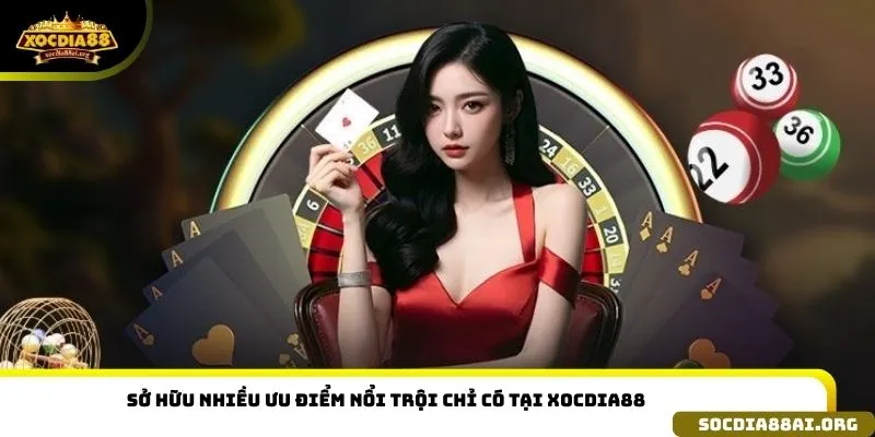 Sở hữu nhiều ưu điểm nổi trội chỉ có tại Xocdia88