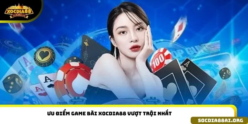 Ưu điểm Game Bài Xocdia88 vượt trội nhất